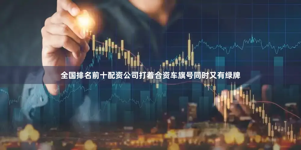 全国排名前十配资公司打着合资车旗号同时又有绿牌