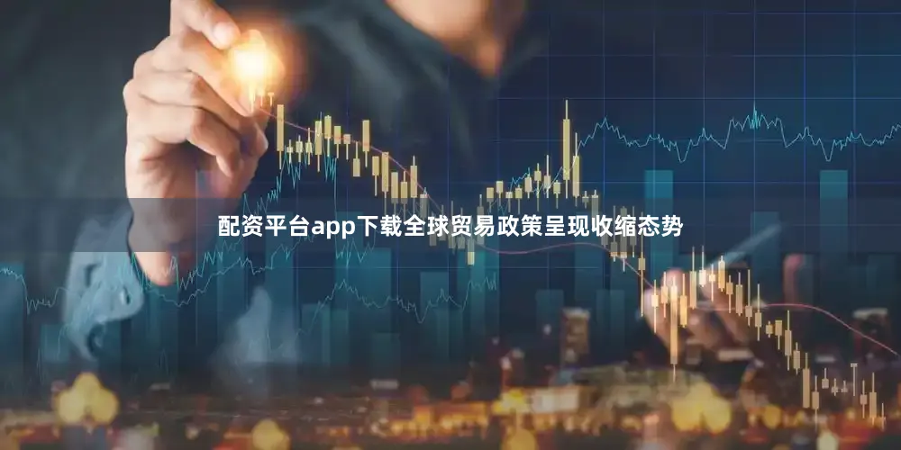 配资平台app下载全球贸易政策呈现收缩态势