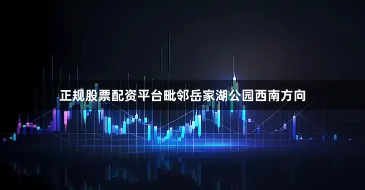 正规股票配资平台毗邻岳家湖公园西南方向