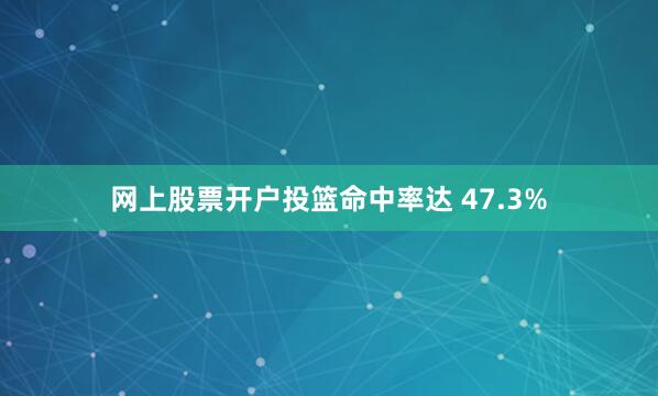 网上股票开户投篮命中率达 47.3%