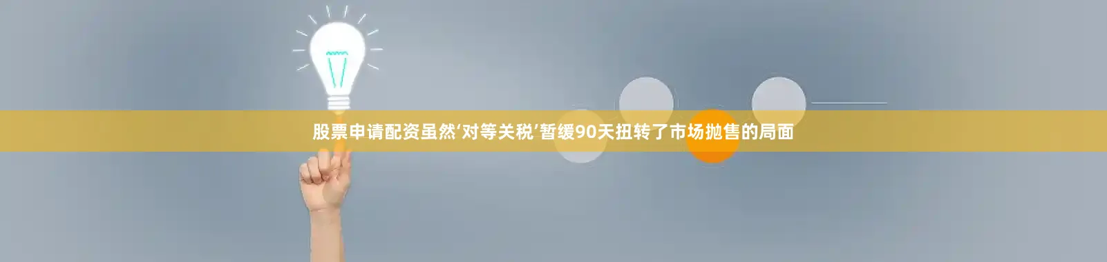 股票申请配资虽然‘对等关税’暂缓90天扭转了市场抛售的局面