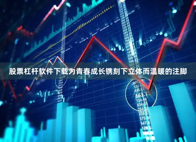 股票杠杆软件下载为青春成长镌刻下立体而温暖的注脚