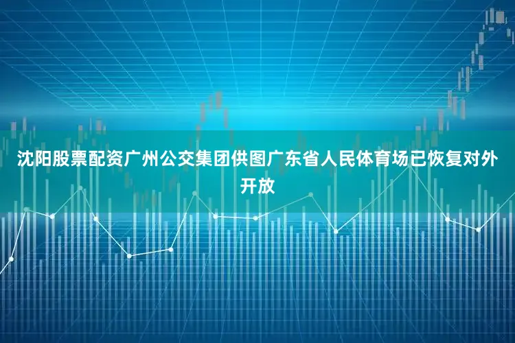 沈阳股票配资广州公交集团供图广东省人民体育场已恢复对外开放