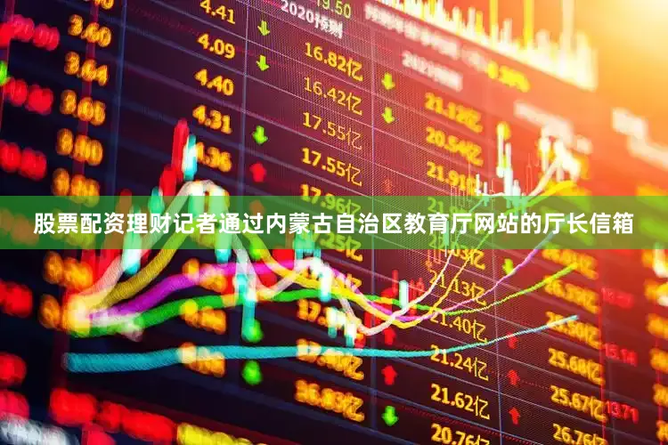 股票配资理财记者通过内蒙古自治区教育厅网站的厅长信箱