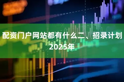 配资门户网站都有什么二、招录计划2025年