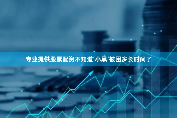 专业提供股票配资不知道‘小黑’被困多长时间了