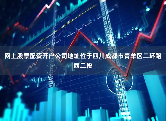 网上股票配资开户公司地址位于四川成都市青羊区二环路西二段
