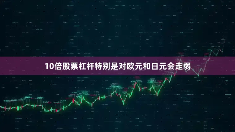 10倍股票杠杆特别是对欧元和日元会走弱