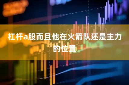 杠杆a股而且他在火箭队还是主力的位置