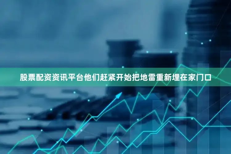 股票配资资讯平台他们赶紧开始把地雷重新埋在家门口