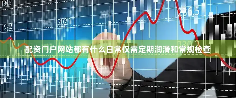 配资门户网站都有什么日常仅需定期润滑和常规检查