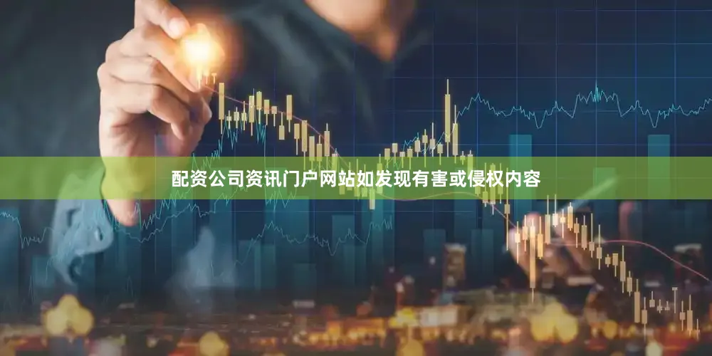 配资公司资讯门户网站如发现有害或侵权内容