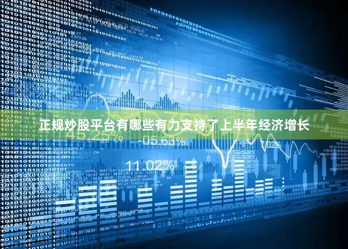 正规炒股平台有哪些有力支持了上半年经济增长