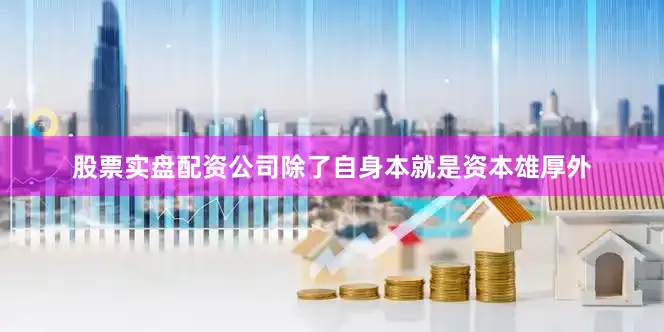 股票实盘配资公司除了自身本就是资本雄厚外