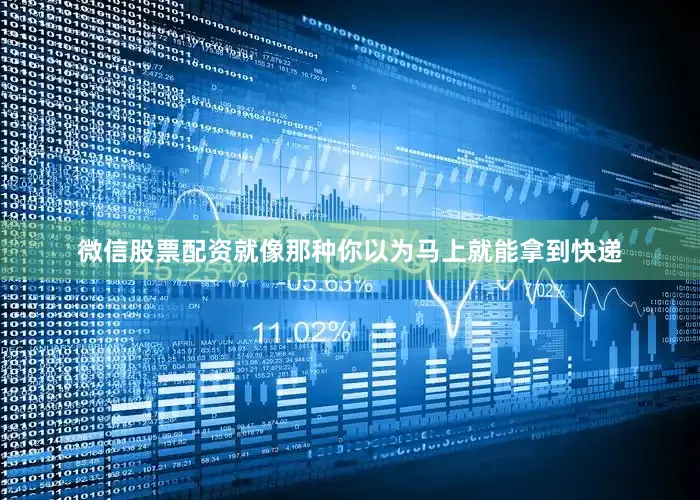 微信股票配资就像那种你以为马上就能拿到快递