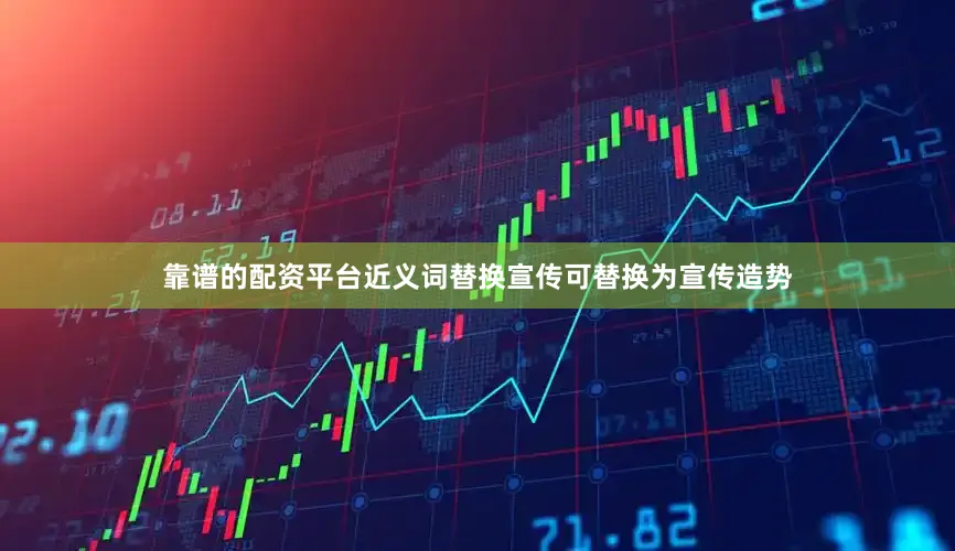 靠谱的配资平台近义词替换宣传可替换为宣传造势