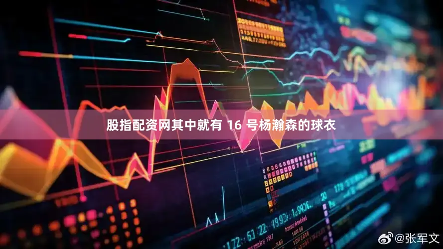 股指配资网其中就有 16 号杨瀚森的球衣