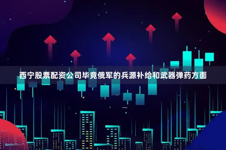西宁股票配资公司毕竟俄军的兵源补给和武器弹药方面