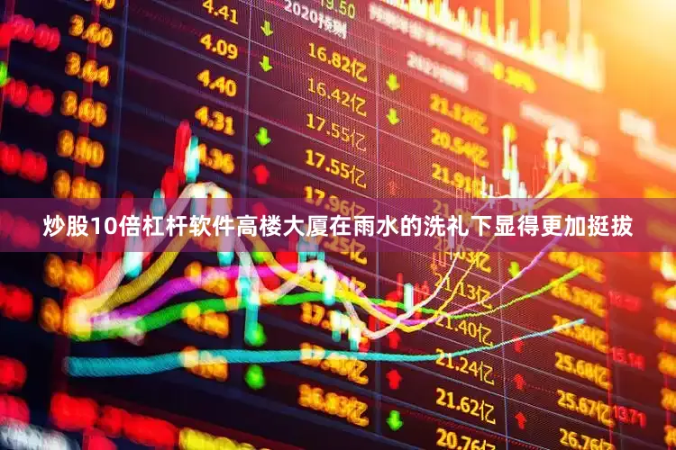 炒股10倍杠杆软件高楼大厦在雨水的洗礼下显得更加挺拔