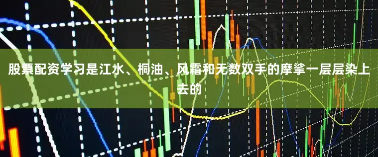 股票配资学习是江水、桐油、风霜和无数双手的摩挲一层层染上去的