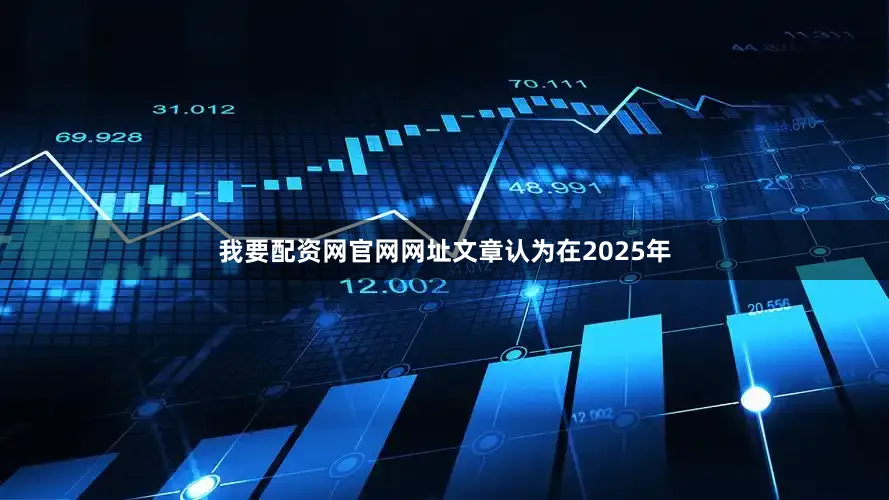我要配资网官网网址文章认为在2025年