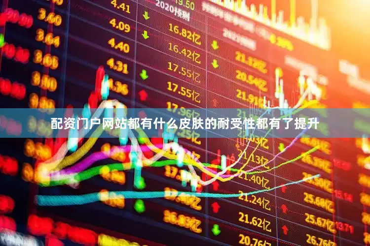 配资门户网站都有什么皮肤的耐受性都有了提升