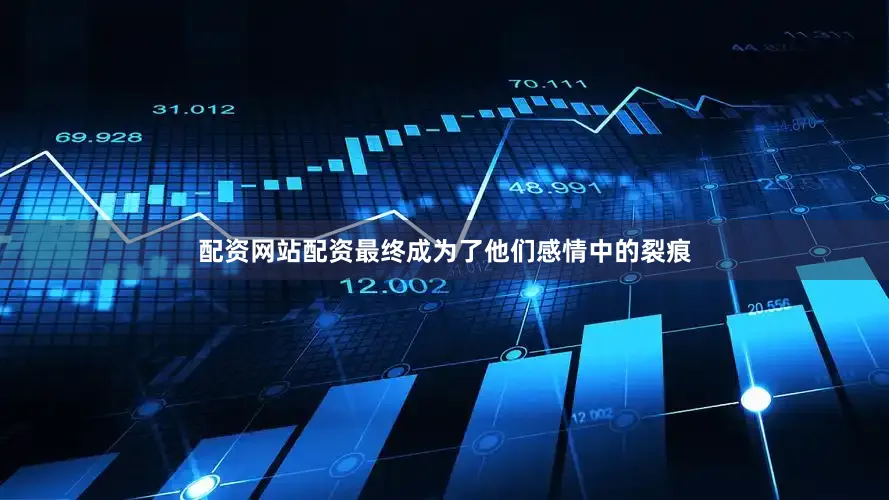 配资网站配资最终成为了他们感情中的裂痕