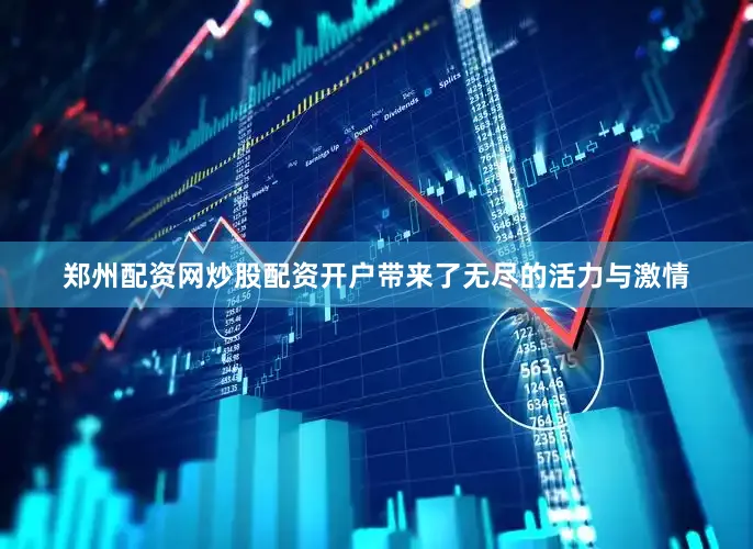 郑州配资网炒股配资开户带来了无尽的活力与激情