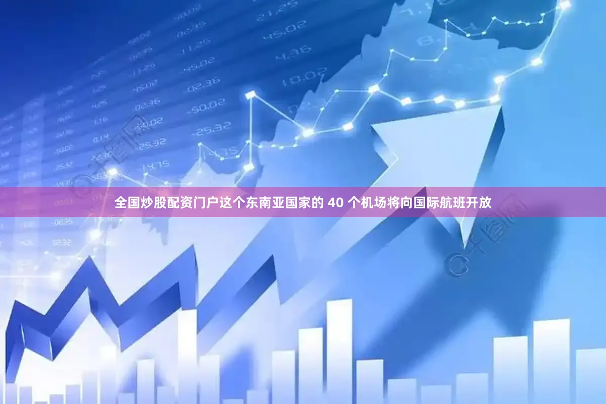 全国炒股配资门户这个东南亚国家的 40 个机场将向国际航班开放