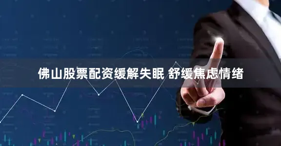 佛山股票配资缓解失眠 舒缓焦虑情绪