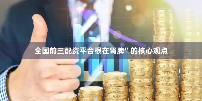 全国前三配资平台根在肾脾”的核心观点